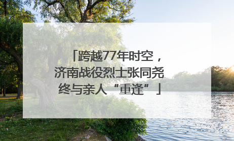 跨越77年时空，济南战役烈士张同尧终与亲人“重逢”