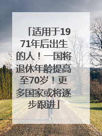 适用于1971年后出生的人！一国将退休年龄提高至70岁！更多国家或将逐步跟进