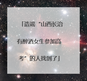 造谣“山西长治有醉酒女生参加高考”的人找到了