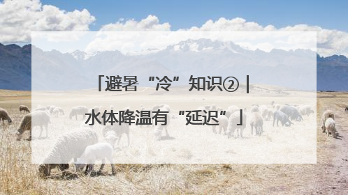 避暑“冷”知识②｜水体降温有“延迟”