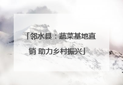 邻水县：蔬菜基地直销 助力乡村振兴