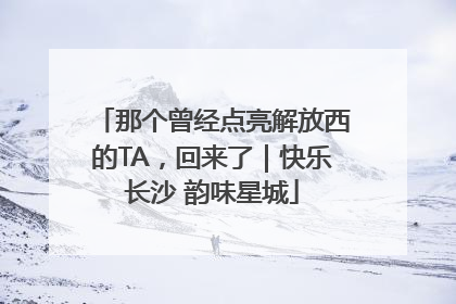 那个曾经点亮解放西的TA，回来了｜快乐长沙 韵味星城