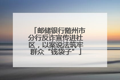 邮储银行随州市分行反诈宣传进社区，以案说法筑牢群众“钱袋子”