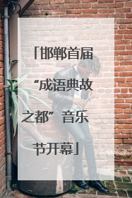 邯郸首届“成语典故之都”音乐节开幕