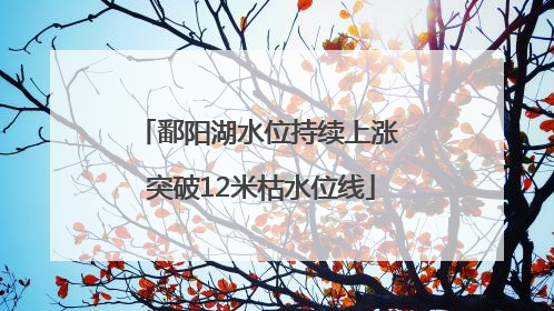 鄱阳湖水位持续上涨 突破12米枯水位线