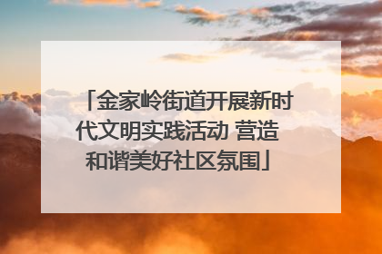 金家岭街道开展新时代文明实践活动 营造和谐美好社区氛围