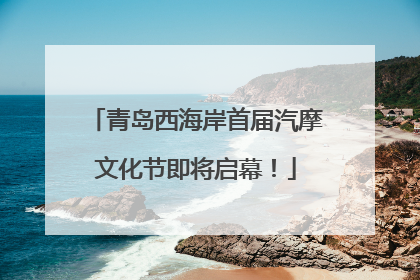 青岛西海岸首届汽摩文化节即将启幕！