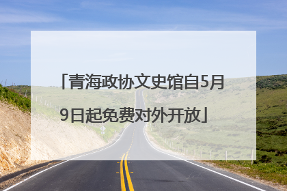 青海政协文史馆自5月9日起免费对外开放
