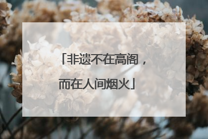 非遗不在高阁，而在人间烟火