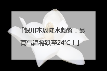 银川本周降水频繁，最高气温将跌至24℃！