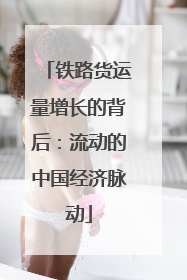 铁路货运量增长的背后：流动的中国经济脉动