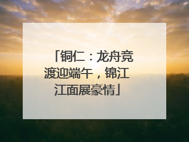 铜仁：龙舟竞渡迎端午，锦江江面展豪情