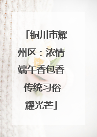 铜川市耀州区：浓情端午香包香 传统习俗耀光芒