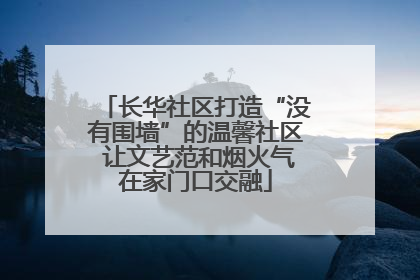 长华社区打造“没有围墙”的温馨社区 让文艺范和烟火气在家门口交融