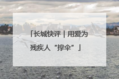 长城快评｜用爱为残疾人“撑伞”