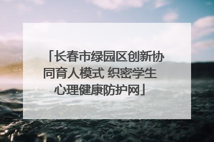 长春市绿园区创新协同育人模式 织密学生心理健康防护网