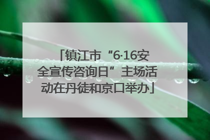 镇江市“6·16安全宣传咨询日”主场活动在丹徒和京口举办