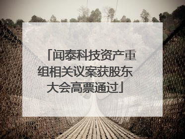 闻泰科技资产重组相关议案获股东大会高票通过