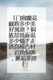 门窗雕花藏着多少美好寓意？侗族琵琶诉说多少情？走进高椅古村、岩角侗寨，邂逅非遗