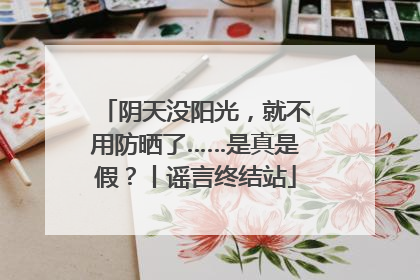 阴天没阳光，就不用防晒了……是真是假？丨谣言终结站
