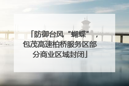 防御台风“蝴蝶”，包茂高速柏桥服务区部分商业区域封闭