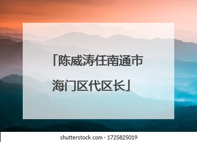 陈威涛任南通市海门区代区长