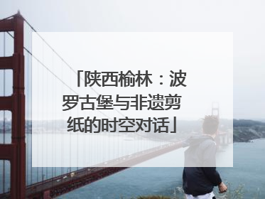 陕西榆林：波罗古堡与非遗剪纸的时空对话