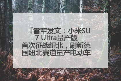 雷军发文：小米SU7 Ultra量产版首次征战纽北，刷新德国纽北赛道量产电动车圈速纪录，成为纽北史上最速量产电动车