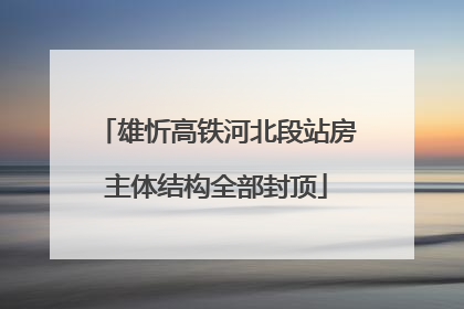 雄忻高铁河北段站房主体结构全部封顶