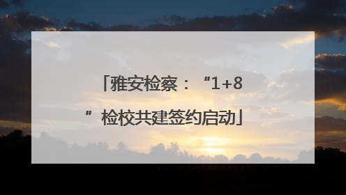 雅安检察：“1+8”检校共建签约启动