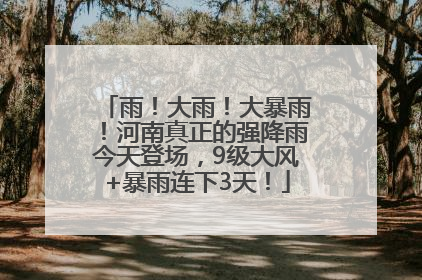 雨！大雨！大暴雨！河南真正的强降雨今天登场，9级大风+暴雨连下3天！