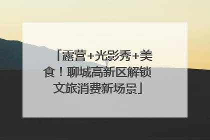 露营+光影秀+美食！聊城高新区解锁文旅消费新场景