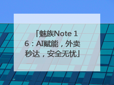 魅族Note 16：AI赋能，外卖秒达，安全无忧