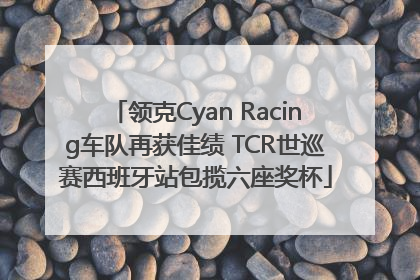 领克Cyan Racing车队再获佳绩 TCR世巡赛西班牙站包揽六座奖杯