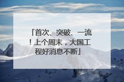 首次、突破、一流！上个周末，大国工程好消息不断