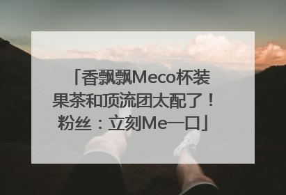 香飘飘Meco杯装果茶和顶流团太配了！粉丝：立刻Me一口