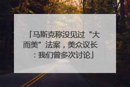 马斯克称没见过“大而美”法案，美众议长：我们曾多次讨论
