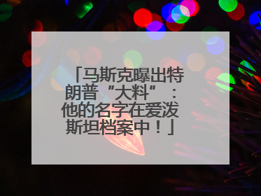 马斯克曝出特朗普“大料”：他的名字在爱泼斯坦档案中！