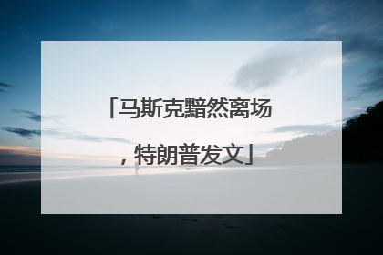 马斯克黯然离场，特朗普发文