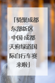 骑聚成都东部新区 中国·成都天府绿道国际自行车赛来啦