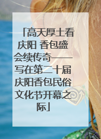 高天厚土看庆阳 香包盛会续传奇——写在第二十届庆阳香包民俗文化节开幕之际
