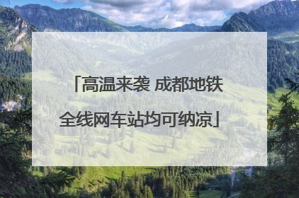 高温来袭 成都地铁全线网车站均可纳凉