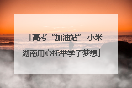 高考“加油站” 小米湖南用心托举学子梦想