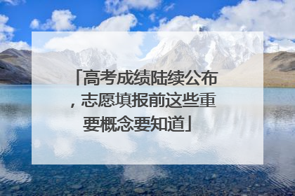 高考成绩陆续公布，志愿填报前这些重要概念要知道