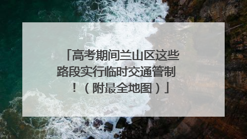 高考期间兰山区这些路段实行临时交通管制！（附最全地图）