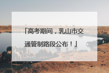 高考期间，乳山市交通管制路段公布！