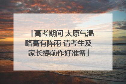 高考期间 太原气温略高有阵雨 请考生及家长提前作好准备