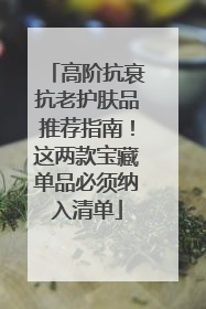 高阶抗衰抗老护肤品推荐指南！这两款宝藏单品必须纳入清单