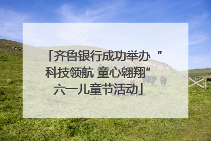 齐鲁银行成功举办“科技领航 童心翱翔”六一儿童节活动