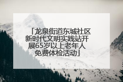龙泉街道东城社区新时代文明实践站开展65岁以上老年人免费体检活动